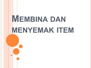 MEMBINA DAN
MENYEMAK ITEM
 