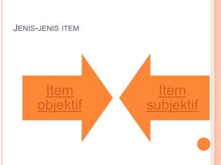JENIS-JENIS ITEM
Item
objektif
Item
subjektif
 