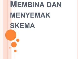 MEMBINA DAN
MENYEMAK
SKEMA
 