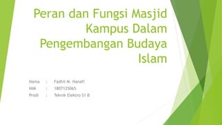 Peran dan Fungsi Masjid
Kampus Dalam
Pengembangan Budaya
Islam
Nama : Fadhil M. Hanafi
NIM : 1807125065
Prodi : Teknik Elektro S1 B
 