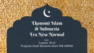 Ekonomi Islam
di Indonesia
Era New Normal
Oleh :
Cupian, Ph.D
Program Studi Ekonomi Islam FEB UNPAD
 
