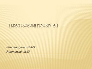 PERAN EKONOMI PEMERINTAH
Penganggaran Publik
Rahmawati, M.Si
 