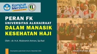 PERAN FK
UNIVERSITAS ALKHAIRAAT
DALAM MANASIK
KESEHATAN HAJI
Disampaikan pada Kuliah Umum 2 Desember 2021
Oleh : dr. H.A. Mukramin Amran, Sp.Rad
 