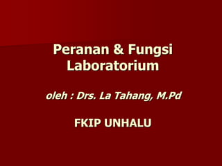 Peranan & FungsiLaboratoriumoleh : Drs. La Tahang, M.PdFKIP UNHALU 