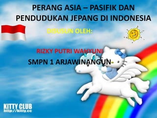 PERANG ASIA – PASIFIK DAN
PENDUDUKAN JEPANG DI INDONESIA
DISUSUN OLEH:
RIZKY PUTRI WAHYUNI

SMPN 1 ARJAWINANGUN

 
