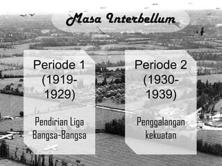 Masa Interbellum
Periode 1
(19191929)

Periode 2
(19301939)

Pendirian Liga
Bangsa-Bangsa

Penggalangan
kekuatan

 