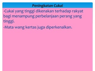-Cukai yang tinggi dikenakan terhadap rakyat
bagi menampung perbelanjaan perang yang
tinggi.
-Mata wang kertas juga diperkenalkan.
Peningkatan Cukai
 