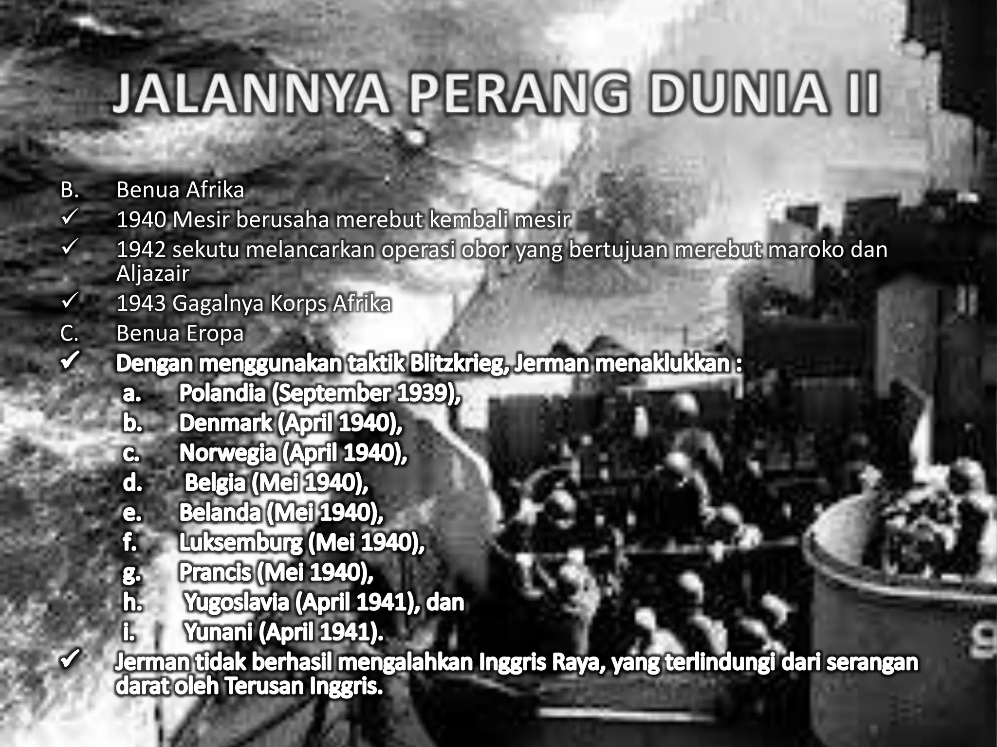 B. Benua Afrika
 1940 Mesir berusaha merebut kembali mesir
 1942 sekutu melancarkan operasi obor yang bertujuan merebut maroko dan
Aljazair
 1943 Gagalnya Korps Afrika
C. Benua Eropa
 