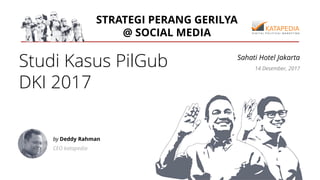 STRATEGI PERANG GERILYA
@ SOCIAL MEDIA
Studi Kasus PilGub
DKI 2017
by Deddy Rahman
CEO katapedia
14 Desember, 2017
Sahati Hotel Jakarta
 