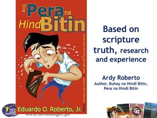 Based on
                        scripture
                      truth, research
                      and experience

                          Ardy Roberto
                      Author, Buhay na Hindi Bitin,
                          Pera na Hindi Bitin




www.saltandlight.ph
 