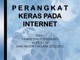 PERANGKAT
 KERAS PADA
  INTERNET
            Oleh :
  YANNIS DWI POERDIANTO
        XII IPS 3 / 34
SMA NEGERI 1 NGAWI 2012/2012
 