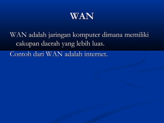 WWAANN 
WWAANN aaddaallaahh jjaarriinnggaann kkoommppuutteerr ddiimmaannaa mmeemmiilliikkii 
ccaakkuuppaann ddaaeerraahh yyaanngg lleebbiihh lluuaass.. 
CCoonnttoohh ddaarrii WWAANN aaddaallaahh iinntteerrnneett.. 
 