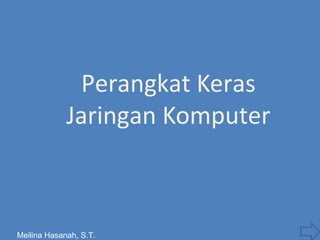 Perangkat Keras 
Jaringan Komputer 
Meilina Hasanah, S.T. 
 