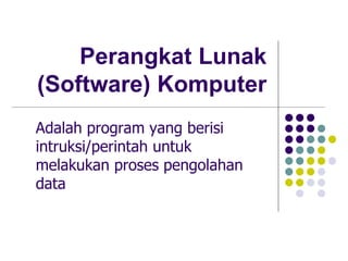 Perangkat Lunak
(Software) Komputer
Adalah program yang berisi
intruksi/perintah untuk
melakukan proses pengolahan
data
 