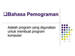 Bahasa Pemograman
Adalah program yang digunakan
untuk membuat program
komputer
 