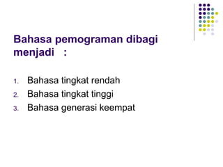 Bahasa pemograman dibagi
menjadi :
1. Bahasa tingkat rendah
2. Bahasa tingkat tinggi
3. Bahasa generasi keempat
 