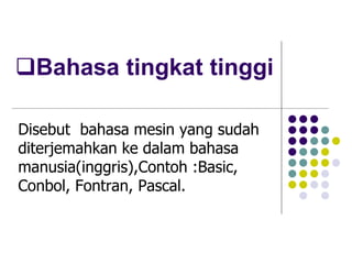 Bahasa tingkat tinggi
Disebut bahasa mesin yang sudah
diterjemahkan ke dalam bahasa
manusia(inggris),Contoh :Basic,
Conbol, Fontran, Pascal.
 