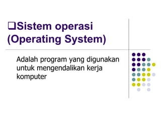 Sistem operasi
(Operating System)
Adalah program yang digunakan
untuk mengendalikan kerja
komputer
 