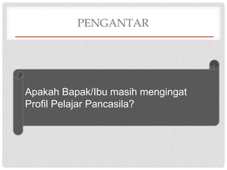 PENGANTAR
Apakah Bapak/Ibu masih mengingat
Profil Pelajar Pancasila?
 
