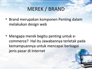 MEREK / BRAND
• Brand merupakan komponen Penting dalam
melakukan design web
• Mengapa merek begitu penting untuk e-
commerce? Hal itu Jawabannya terletak pada
kemampuannya untuk mencapai berbagai
jenis pasar di Internet
 