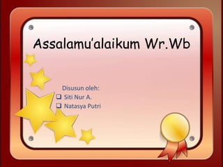 Assalamu’alaikum Wr.Wb
Disusun oleh:
 Siti Nur A.
 Natasya Putri
 