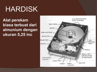 HARDISK
Alat perekam
biasa terbuat dari
almunium dengan
ukuran 5,25 inc
 