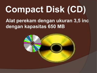 Compact Disk (CD)
Alat perekam dengan ukuran 3,5 inc
dengan kapasitas 650 MB
 