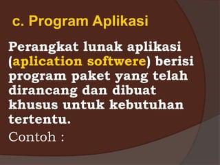 c. Program Aplikasi
Perangkat lunak aplikasi
(aplication softwere) berisi
program paket yang telah
dirancang dan dibuat
khusus untuk kebutuhan
tertentu.
Contoh :
 