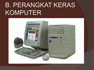 B. PERANGKAT KERAS
KOMPUTER
 