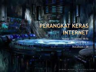 PERANGKAT KERAS INTERNET Nama : Syahroni M.Y. Kelas : XII IPA 4 No.absen : 28 