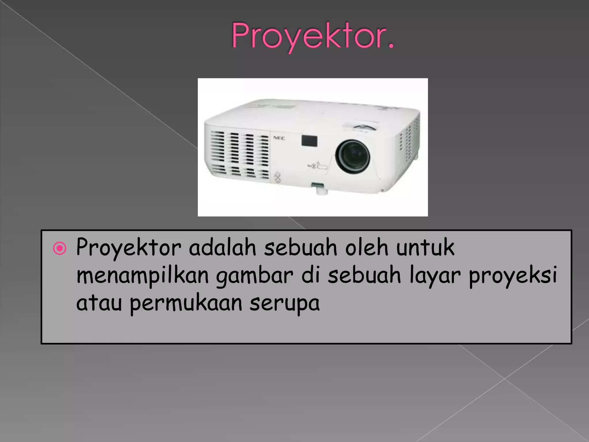    Proyektor adalah sebuah oleh untuk
    menampilkan gambar di sebuah layar proyeksi
    atau permukaan serupa
 