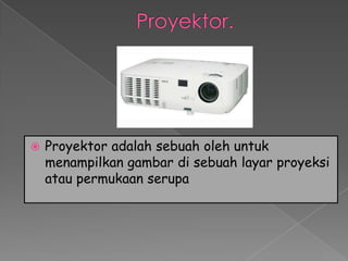    Proyektor adalah sebuah oleh untuk
    menampilkan gambar di sebuah layar proyeksi
    atau permukaan serupa
 