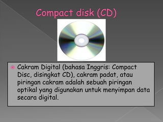    Cakram Digital (bahasa Inggris: Compact
    Disc, disingkat CD), cakram padat, atau
    piringan cakram adalah sebuah piringan
    optikal yang digunakan untuk menyimpan data
    secara digital.
 