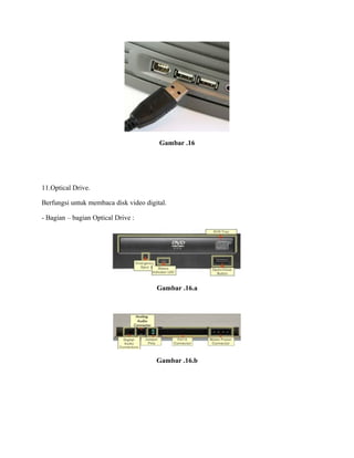 Gambar .16
11.Optical Drive.
Berfungsi untuk membaca disk video digital.
- Bagian – bagian Optical Drive :
Gambar .16.a
Gambar .16.b
 