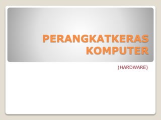 PERANGKATKERAS
KOMPUTER
(HARDWARE)
 