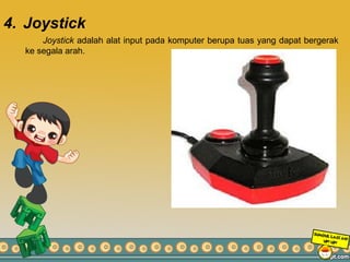 4. Joystick
Joystick adalah alat input pada komputer berupa tuas yang dapat bergerak
ke segala arah.
 