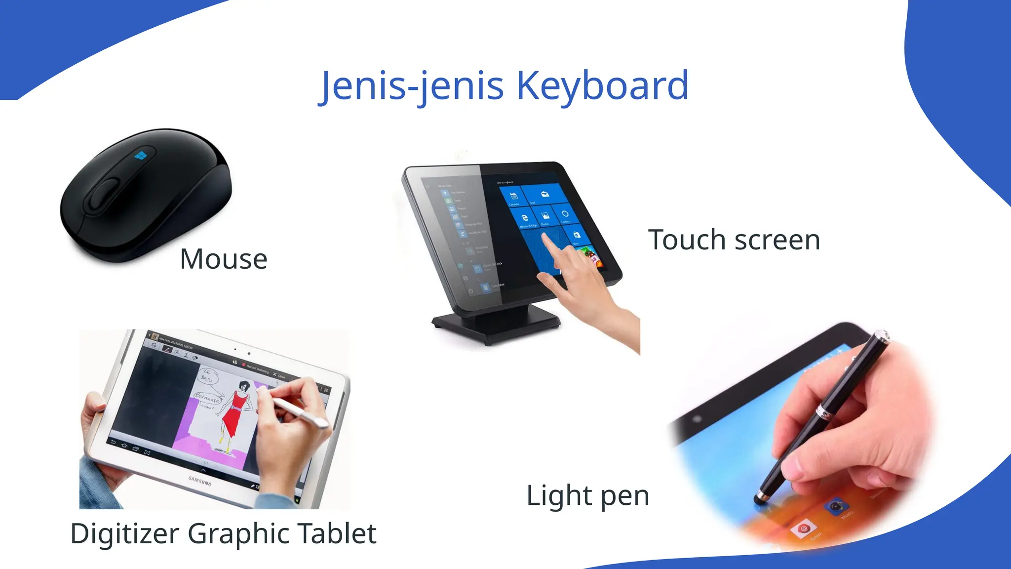 Jenis-jenis Keyboard
Digitizer Graphic Tablet
Touch screen
Light pen
Mouse
 