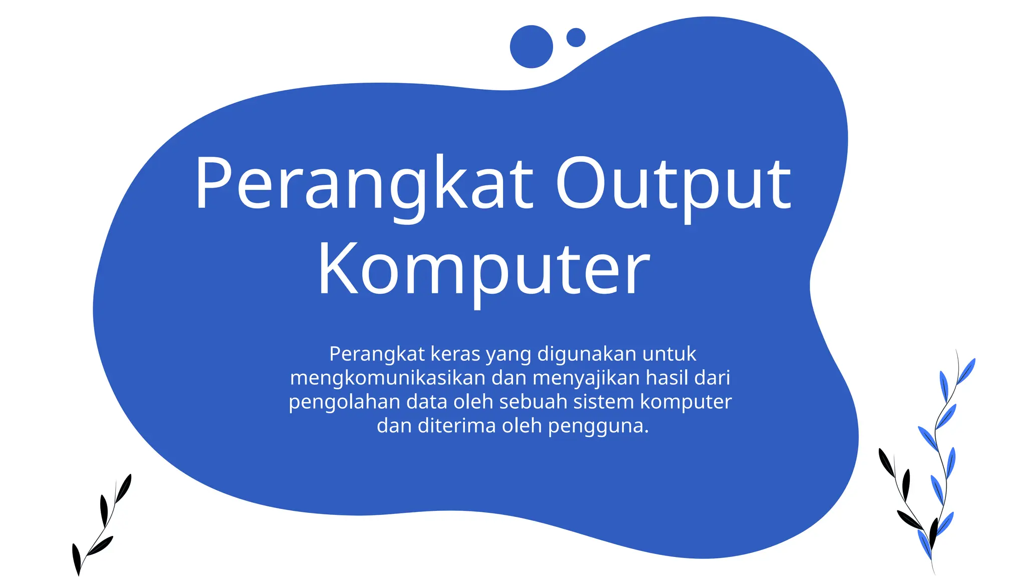 Perangkat Output
Komputer
Perangkat keras yang digunakan untuk
mengkomunikasikan dan menyajikan hasil dari
pengolahan data oleh sebuah sistem komputer
dan diterima oleh pengguna.
 