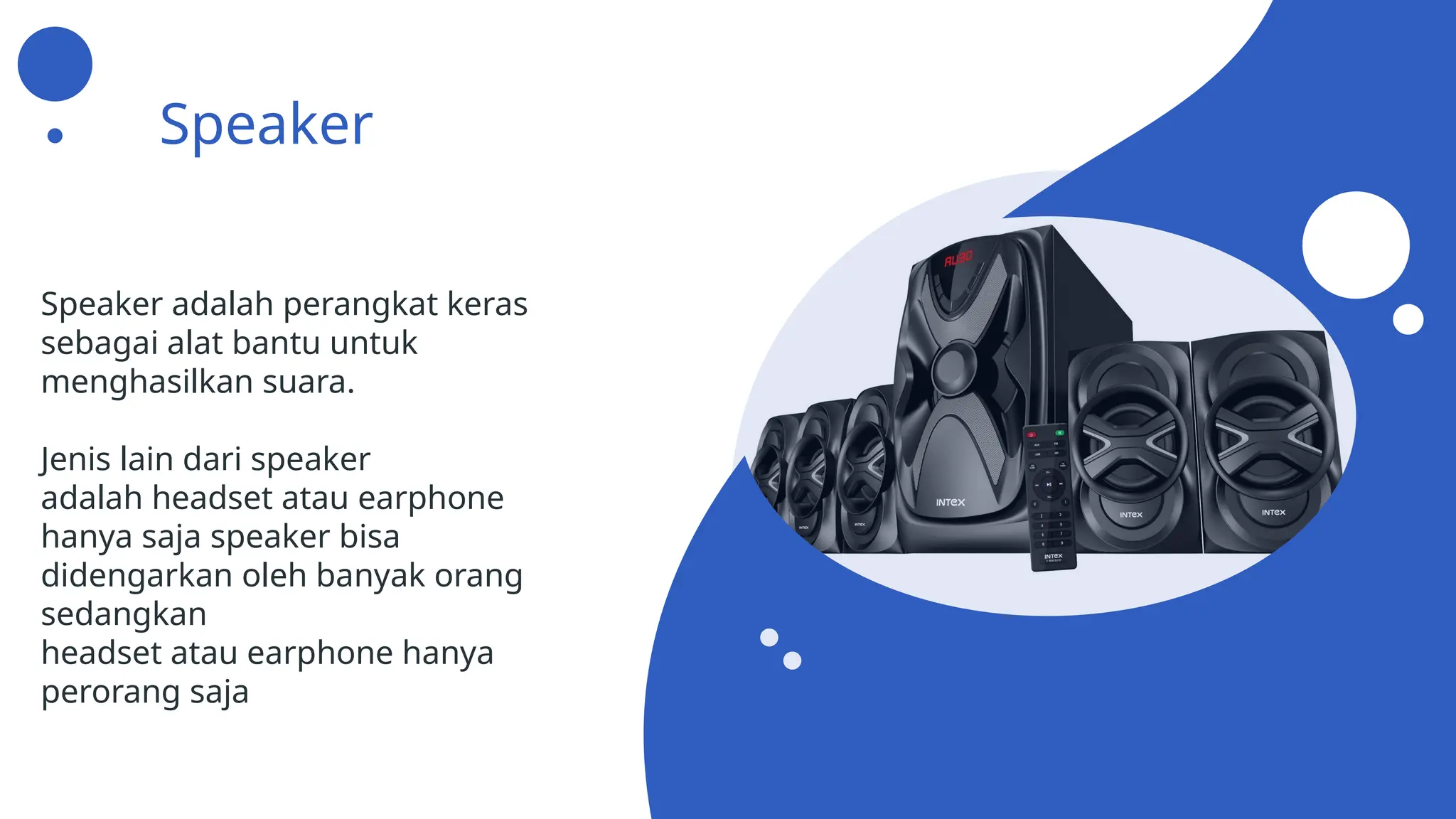 Speaker
Speaker adalah perangkat keras
sebagai alat bantu untuk
menghasilkan suara.
Jenis lain dari speaker
adalah headset atau earphone
hanya saja speaker bisa
didengarkan oleh banyak orang
sedangkan
headset atau earphone hanya
perorang saja
 