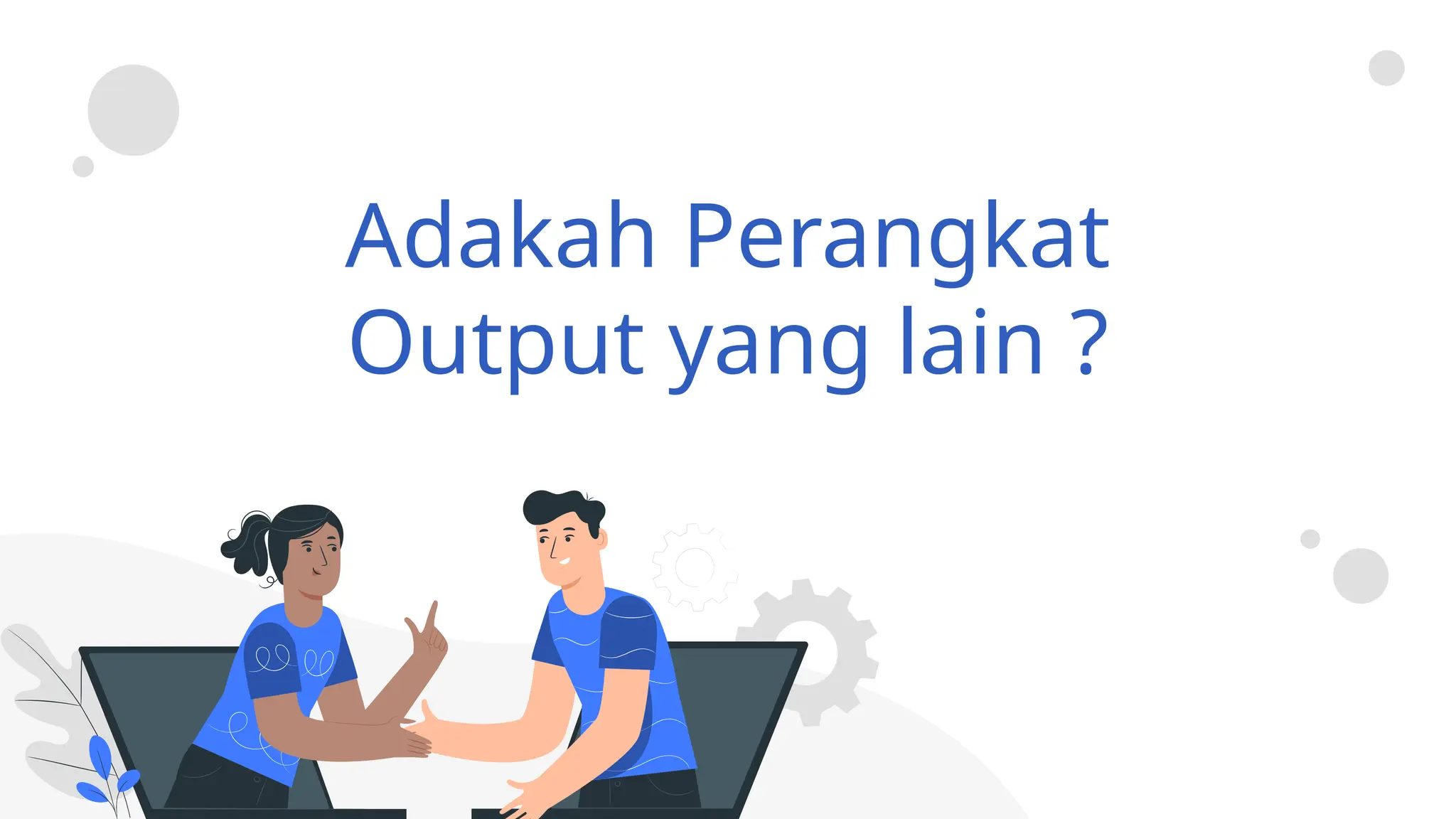 Adakah Perangkat
Output yang lain ?
 