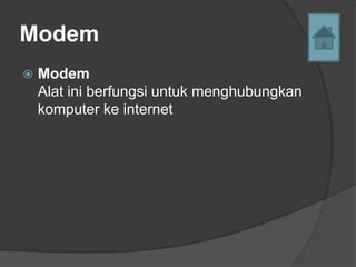 Modem
   Modem
    Alat ini berfungsi untuk menghubungkan
    komputer ke internet
 