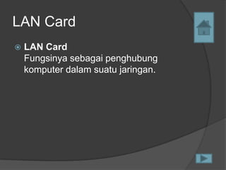 LAN Card
   LAN Card
    Fungsinya sebagai penghubung
    komputer dalam suatu jaringan.
 