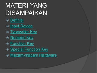 MATERI YANG
DISAMPAIKAN
 Definisi
 Input Device
 Typewriter Key
 Numeric Key
 Function Key
 Special Function Key
 Macam-macam Hardware
 