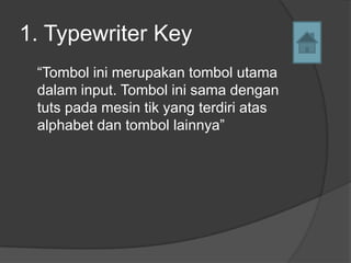 1. Typewriter Key
 “Tombol ini merupakan tombol utama
 dalam input. Tombol ini sama dengan
 tuts pada mesin tik yang terdiri atas
 alphabet dan tombol lainnya”
 