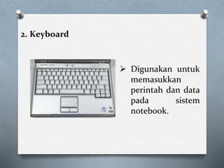 2. Keyboard
 Digunakan untuk
memasukkan
perintah dan data
pada sistem
notebook.
 