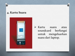 4. Kartu Suara
 Kartu suara atau
soundcard berfungsi
untuk mengeluarkan
suara dari laptop.
 