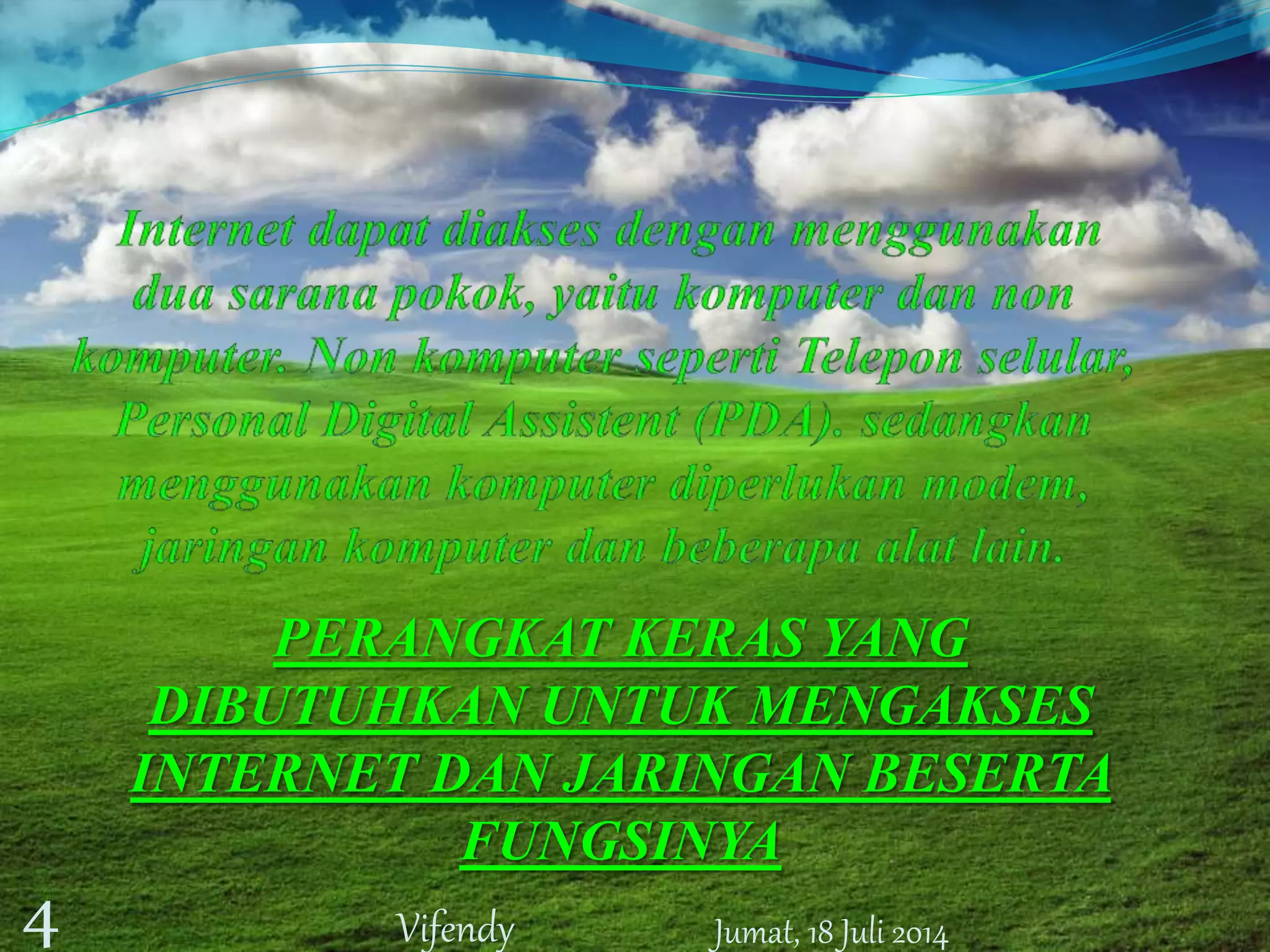 PERANGKAT KERAS YANG
DIBUTUHKAN UNTUK MENGAKSES
INTERNET DAN JARINGAN BESERTA
FUNGSINYA
Jumat, 18 Juli 20144 Vifendy
 