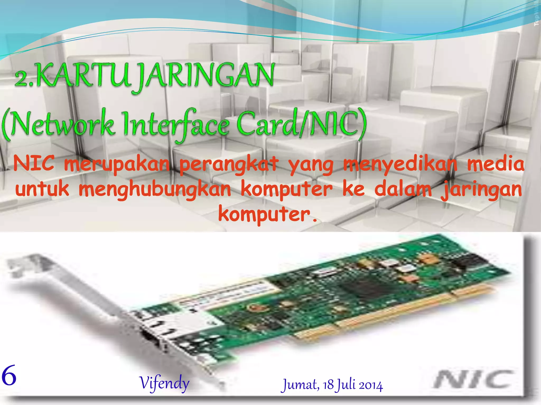 NIC merupakan perangkat yang menyedikan media
untuk menghubungkan komputer ke dalam jaringan
komputer.
Jumat, 18 Juli 20146 Vifendy
 