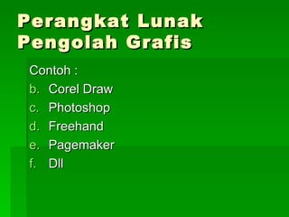 Perangkat Lunak Pengolah Grafis Contoh : Corel Draw Photoshop Freehand Pagemaker Dll 