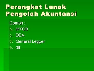 Perangkat Lunak Pengolah Akuntansi Contoh : MYOB DEA General Legger dll 